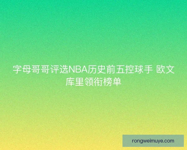字母哥哥评选NBA历史前五控球手 欧文库里领衔榜单