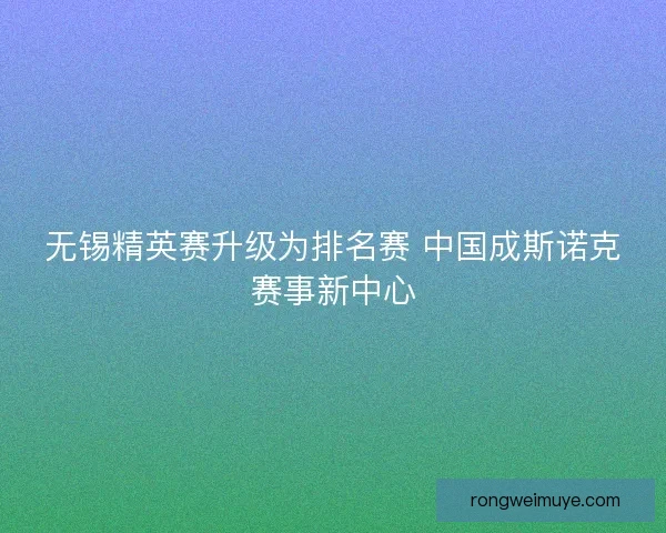 无锡精英赛升级为排名赛 中国成斯诺克赛事新中心