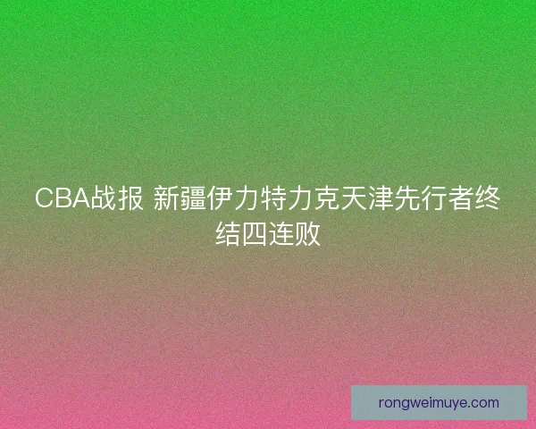 CBA战报 新疆伊力特力克天津先行者终结四连败