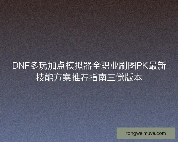 DNF多玩加点模拟器全职业刷图PK最新技能方案推荐指南三觉版本