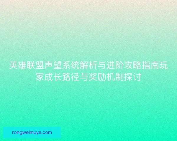 英雄联盟声望系统解析与进阶攻略指南玩家成长路径与奖励机制探讨