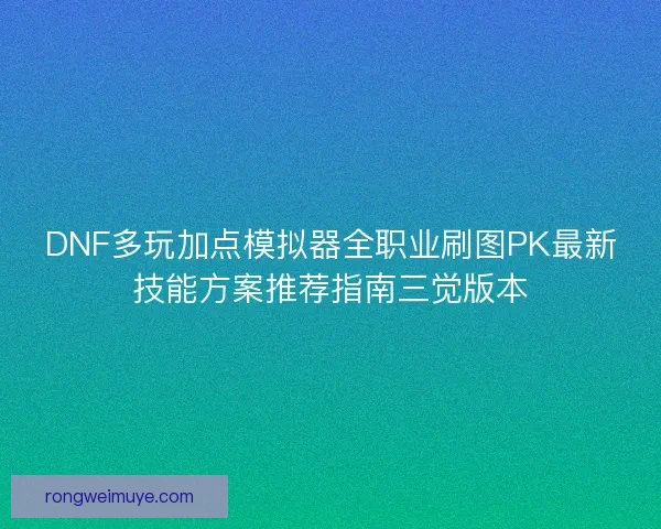 DNF多玩加点模拟器全职业刷图PK最新技能方案推荐指南三觉版本